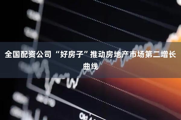 全国配资公司 “好房子”推动房地产市场第二增长曲线