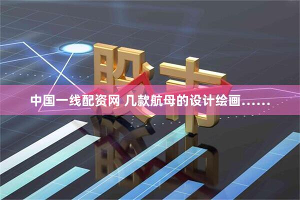 中国一线配资网 几款航母的设计绘画……