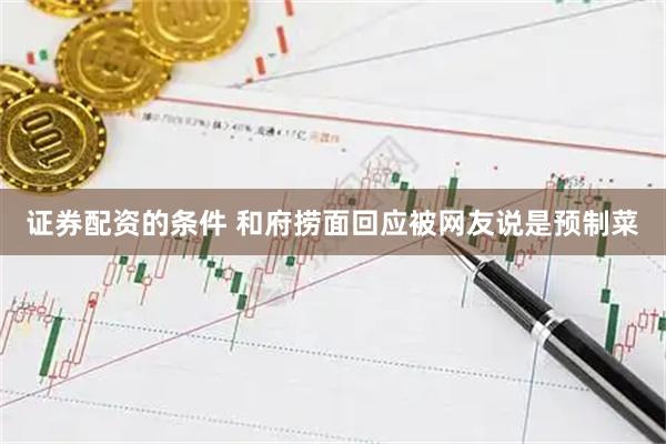 证券配资的条件 和府捞面回应被网友说是预制菜
