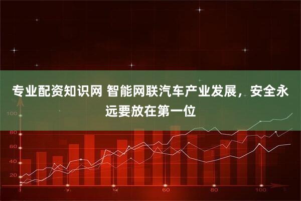 专业配资知识网 智能网联汽车产业发展，安全永远要放在第一位